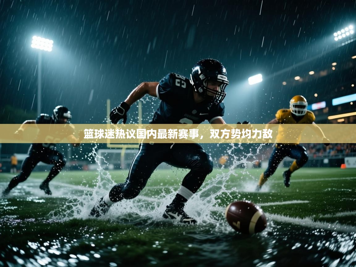 篮球迷热议国内最新赛事，双方势均力敌