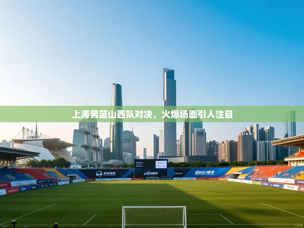 上海男篮山西队对决，火爆场面引人注目  第1张