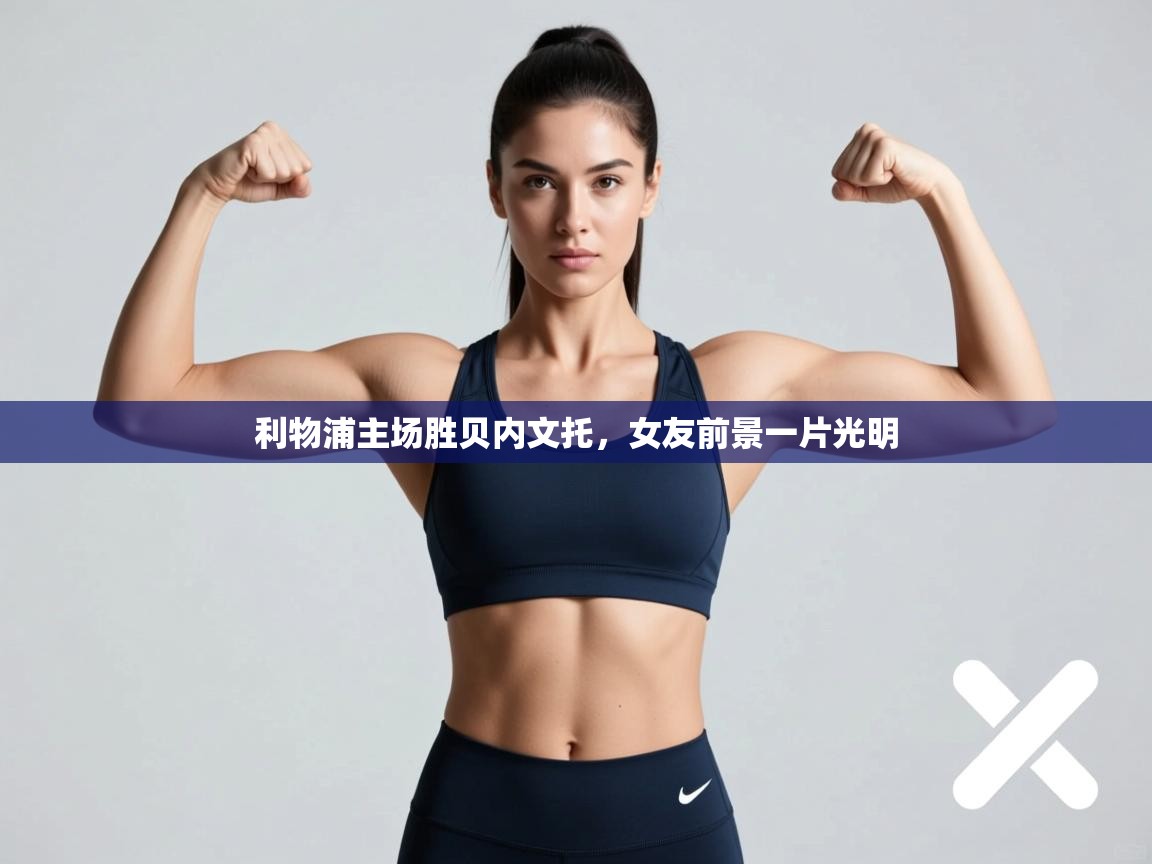 利物浦主场胜贝内文托，女友前景一片光明  第2张